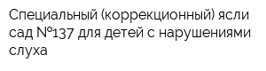 Специальный (коррекционный) ясли-сад  137 для детей с нарушениями слуха