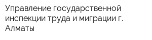 Управление государственной инспекции труда и миграции г Алматы