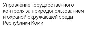 Управление государственного контроля за природопользованием и охраной окружающей среды Республики Коми