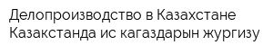 Делопроизводство в Казахстане-Казакстанда ис кагаздарын жургизу