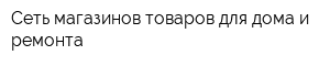 Сеть магазинов товаров для дома и ремонта