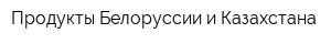 Продукты Белоруссии и Казахстана