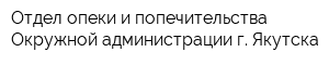 Отдел опеки и попечительства Окружной администрации г Якутска
