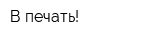В печать!