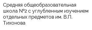 Средняя общеобразовательная школа  2 с углубленным изучением отдельных предметов им ВП Тихонова