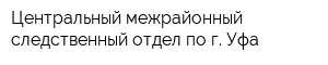 Центральный межрайонный следственный отдел по г Уфа