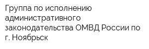 Группа по исполнению административного законодательства ОМВД России по г Ноябрьск