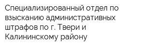 Специализированный отдел по взысканию административных штрафов по г Твери и Калининскому району