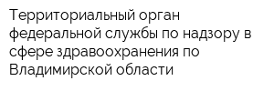 Территориальный орган федеральной службы по надзору в сфере здравоохранения по Владимирской области